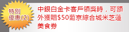 優惠2：中銀白金卡客戶領獎時，可額外獲贈$50葡京綜合城米芝蓮美食券